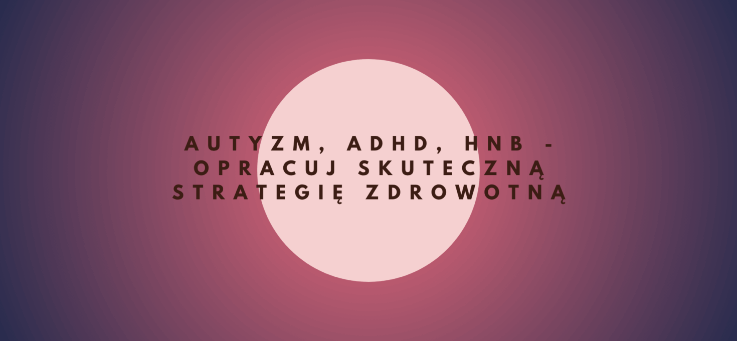 AUTYZM, ADHD, HNB – opracuj Skuteczną Strategię Zdrowotną