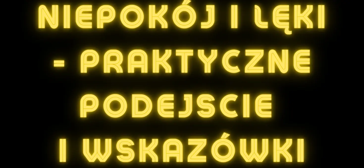 Niepokój i lęki – praktyczne podejście i wskazówki