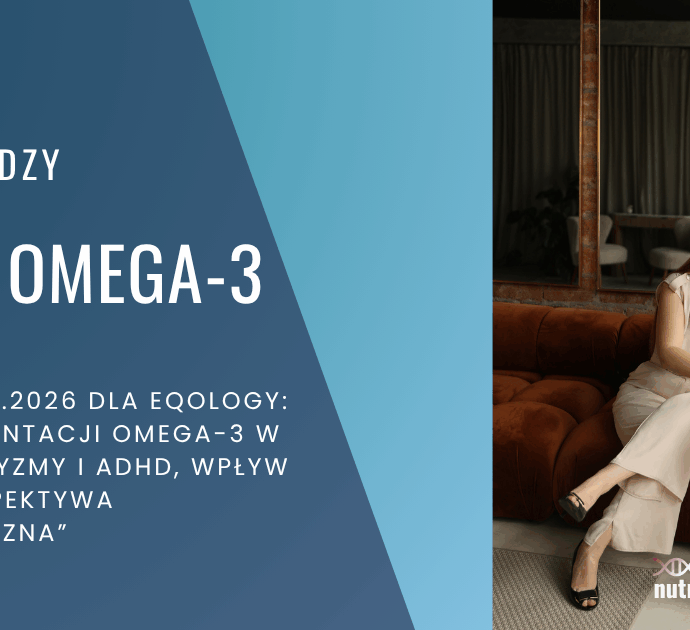 Webinar: ROLA SUPLEMENTACJI OMEGA-3 W SPEKTRUM AUTYZMY I ADHD, WPŁYW GENÓW I PERSPEKTYWA NUTRIGENOMICZNA