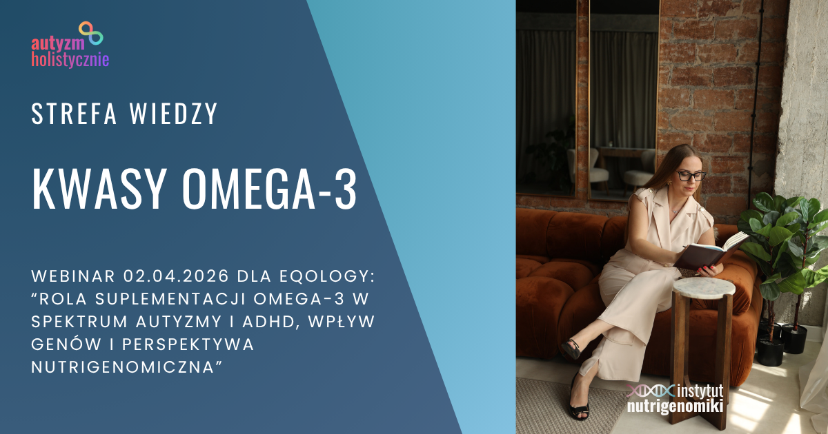 Webinar: ROLA SUPLEMENTACJI OMEGA-3 W SPEKTRUM AUTYZMY I ADHD, WPŁYW GENÓW I PERSPEKTYWA NUTRIGENOMICZNA